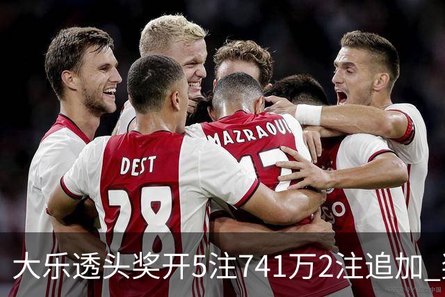 大乐透头奖开5注741万2注追加 奖池余额7.76亿